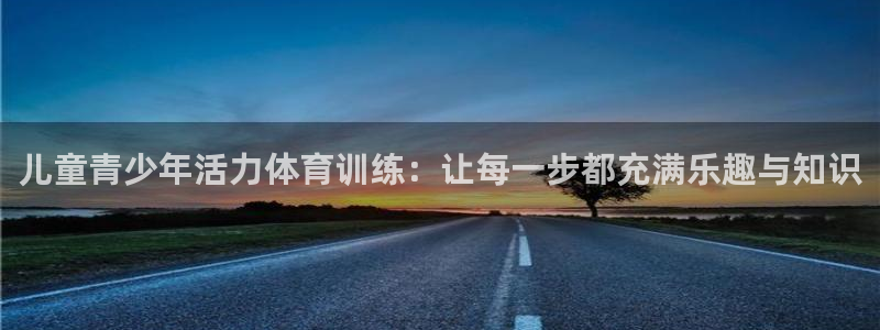 儿童青少年活力体育训练：让每一步都充满乐趣与知识