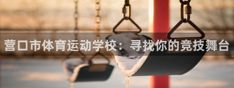 营口市体育运动学校：寻找你的竞技舞台