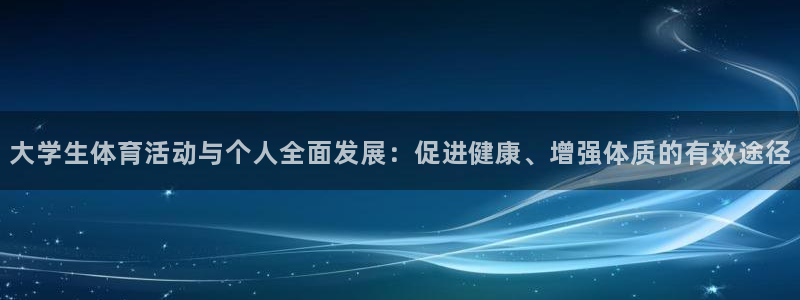 大学生体育活动与个人全面发展：促进健康、增强体质的有效途径